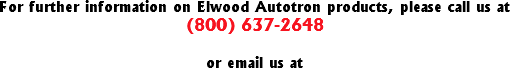 For further information on Elwood Autotron products, please call us at
(800) 637-2648 or email us at
