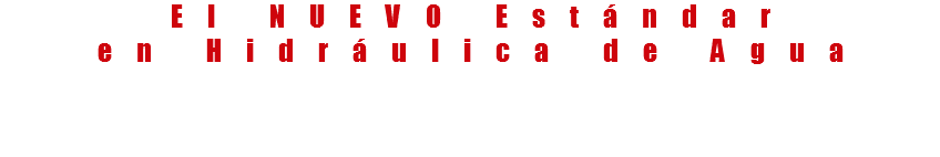 El NUEVO Estándar
en Hidráulica de Agua 